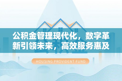 湘潭公积金管理现代化，数字革新引领未来，高效服务惠及民生