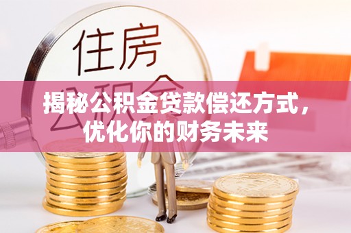 麦盖提揭秘公积金贷款偿还方式，优化你的财务未来
