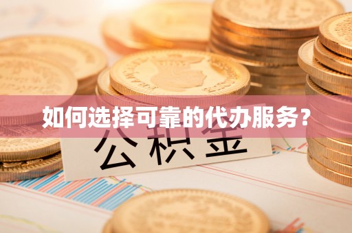 富源如何选择可靠的代办服务？