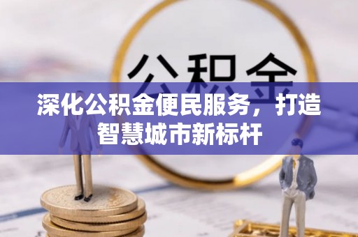涿鹿深化公积金便民服务，打造智慧城市新标杆