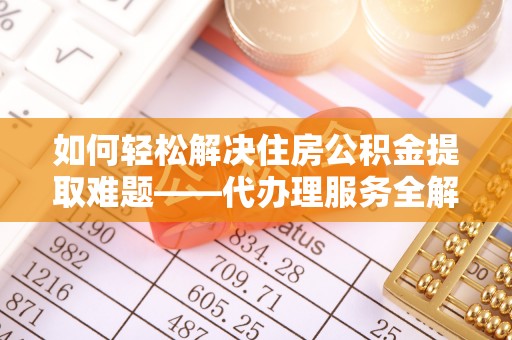 宁陵如何轻松解决住房公积金提取难题——代办理服务全解析
