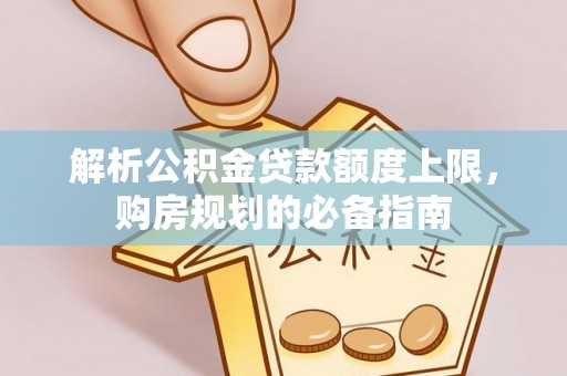 铜鼓解析公积金贷款额度上限，购房规划的必备指南