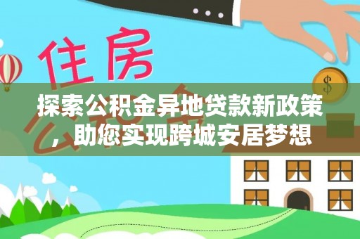 潼关探索公积金异地贷款新政策，助您实现跨城安居梦想