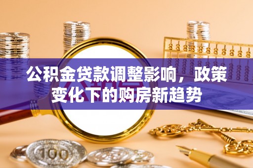 龙凤公积金贷款调整影响，政策变化下的购房新趋势