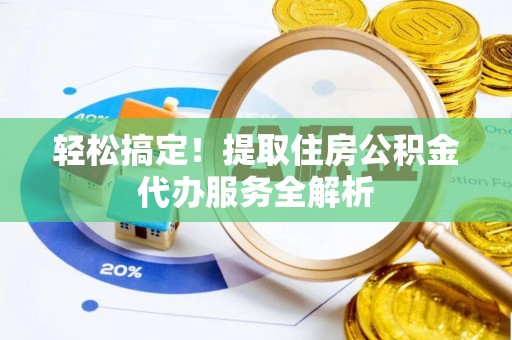 原平轻松搞定！提取住房公积金代办服务全解析