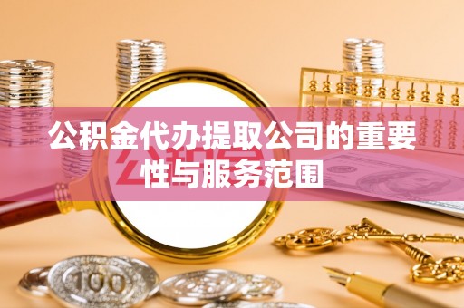 济南公积金代办提取公司的重要性与服务范围
