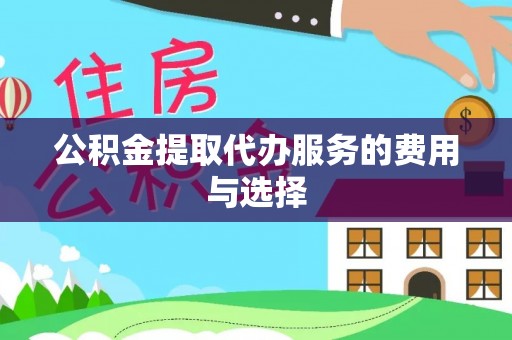 洛隆公积金提取代办服务的费用与选择