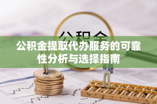 邯郸公积金提取代办服务的可靠性分析与选择指南